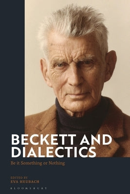 Beckett and Dialectics: Be it Something or Nothing by Heubach, Eva