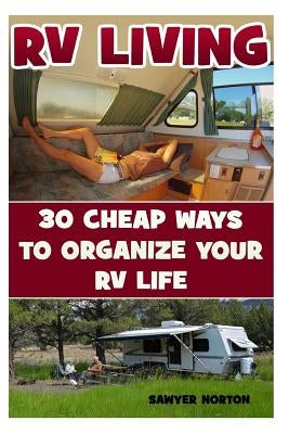 RV Living: 30 Cheap Ways To Organize Your RV Life by Norton, Sawyer