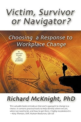 Victim, Survivor, or Navigator?: Choosing a Response to Workplace Change by McKnight, Richard