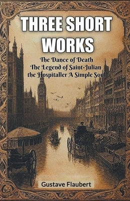 Three short works The Dance of Death The Legend of Saint-Julian the Hospitaller A Simple Soul by Flaubert, Gustave