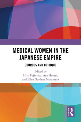 Medical Women in the Japanese Empire: Sources and Critique by Fujimoto, Hiro
