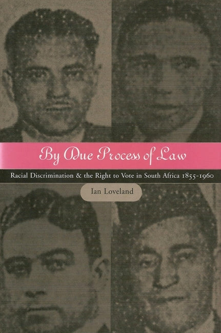 By Due Process of Law?: Racial Discrimination and the Right to Vote in South Africa, 1855-1960 by Loveland, Ian