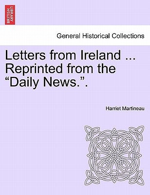 Letters from Ireland ... Reprinted from the "Daily News.." by Martineau, Harriet