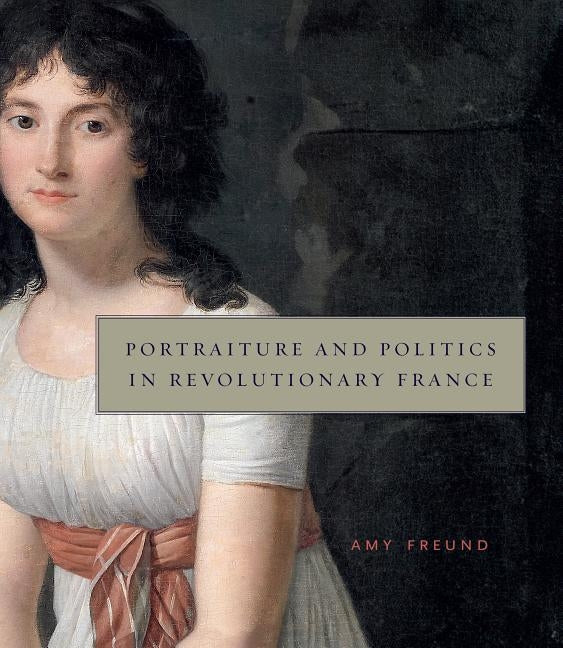 Portraiture and Politics in Revolutionary France by Freund, Amy