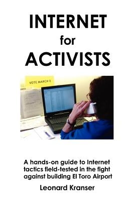 Internet for Activists: A hands-on guide to Internet tactics field-tested in the fight against building El Toro Airport by Kranser, Leonard