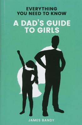 A Dad's Guide to Girls by Bandy, James