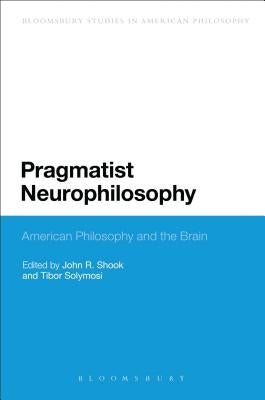 Pragmatist Neurophilosophy: American Philosophy and the Brain by Shook, John R.
