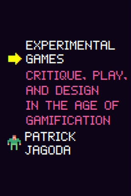 Experimental Games: Critique, Play, and Design in the Age of Gamification by Jagoda, Patrick