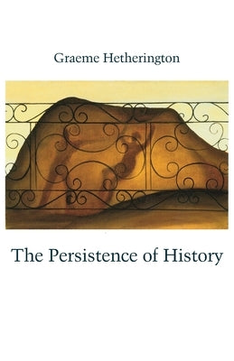 The Persistence of History by Hetherington, Graeme