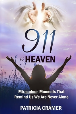 911 to HEAVEN: Miraculous Moments That Remind Us We Are Never Alone by Cramer, Patricia
