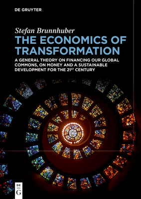 The Economics of Transformation: A General Theory on Financing Our Global Commons, on Money and a Sustainable Development for the 21st Century by Brunnhuber, Stefan