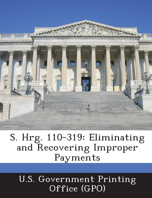 S. Hrg. 110-319: Eliminating and Recovering Improper Payments by U. S. Government Printing Office (Gpo)