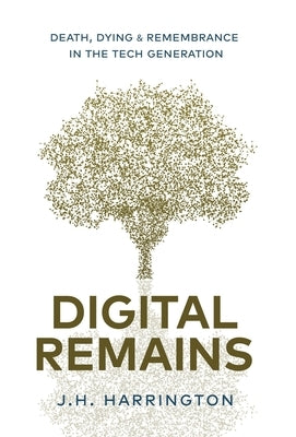 Digital Remains: Death, Dying & Remembrance in the Tech Generation by Harrington, J. H.