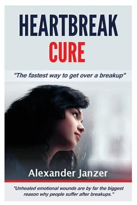 Heartbreak Cure: The fastest way to get over a breakup by Janzer, Alexander