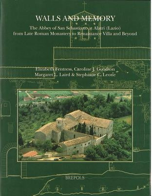 Walls and Memory: The Abbey of San Sebastiano at Alatri (Lazio), from Late Roman Monastery to Renaissance Villa and Beyond by Fentress, Elizabeth