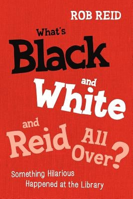 What's Black and White and Reid All Over? Something Hilarious Happened at the Library by Reid, Rob