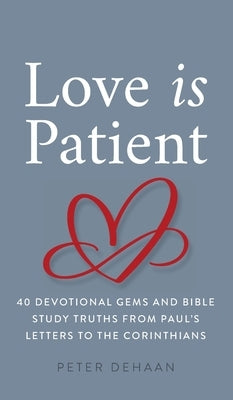 Love Is Patient: 40 Devotional Gems and Biblical Truths from Paul's Letters to the Corinthians by DeHaan, Peter