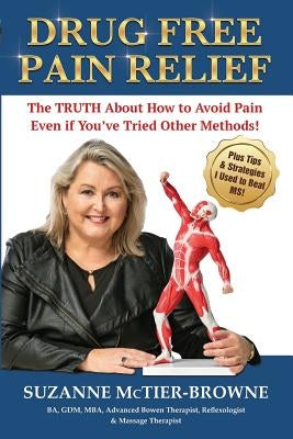 Drug Free Pain Relief: The Truth About How To Avoid Pain Even If You've Tried Other Methods by McTier-Browne, Suzanne