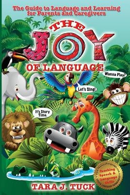 The Joy of Language: The Guide to Language and Learning for Parents and Caregivers by Tuck, Tara J.