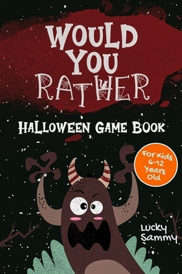 Would You Rather Halloween Game Book: 200+ Creative Questions, Spooky Scenarios & Crazy Choices For Kids 6-12 Years Old by Sammy, Lucky