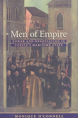 Men of Empire: Power and Negotiation in Venice's Maritime State by O'Connell, Monique