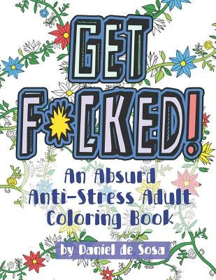 Get F*cked!: An Absurd Anti-Stress Adult Coloring Book by De Sosa, Daniel