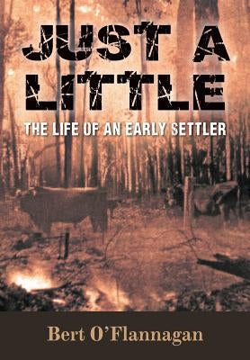 Just a Little: The Life of an Early Settler by O'Flannagan, Bert