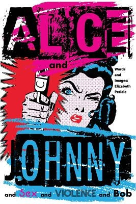 Alice and Johnny: ... and Sex and Violence and Bob by Periale, Elizabeth