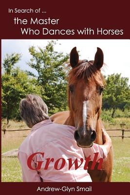In Search of the Master Who Dances with Horses: Growth by Smail, Andrew-Glyn