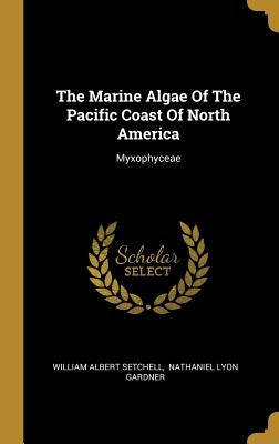 The Marine Algae Of The Pacific Coast Of North America: Myxophyceae by Setchell, William Albert