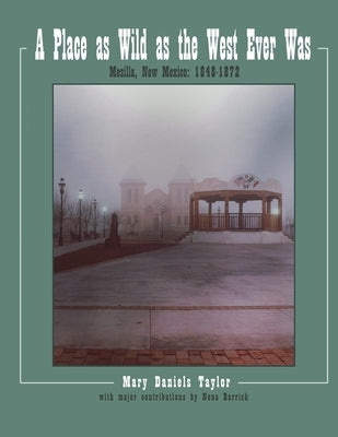 A Place as Wild as The West Ever Was Mesilla, New Mexico 1848-1872 by Barrick, Nona