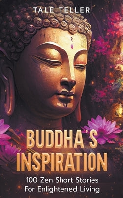 Buddha's Inspiration: 100 Zen Short Stories For Enlightened Living by Teller, Tale