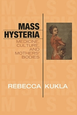 Mass Hysteria: Medicine, Culture, and Mothers' Bodies by Kukla, Rebecca