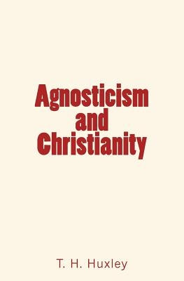 Agnosticism and Christianity by Huxley, T. H.