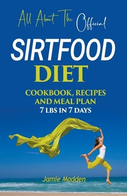 All About THE Official SIRTFOOD DIET COOKBOOK, RECIPES AND MEAL PLAN 7 lbs in 7 days by Madden, Jamie