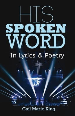 His Spoken Word: In Lyrics & Poetry by King, Gail Marie
