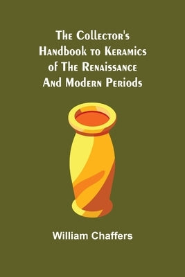 The Collector's Handbook to Keramics of the Renaissance and Modern Periods by Chaffers, William