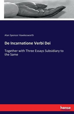 De Incarnatione Verbi Dei: Together with Three Essays Subsidiary to the Same by Hawkesworth, Alan Spencer