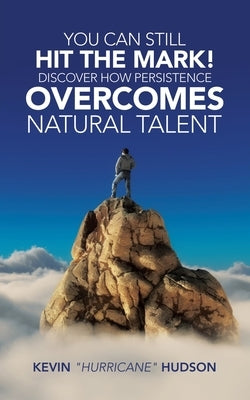 You Can Still Hit the Mark! Discover How Persistence Overcomes Natural Talent by Hudson, Kevin