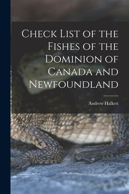 Check List of the Fishes of the Dominion of Canada and Newfoundland [microform] by Halkett, Andrew 1854-1936?