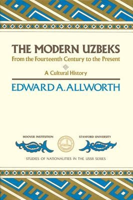The Modern Uzbeks: From the Fourteenth Century to the Present: A Cultural History by Allworth, Edward A.