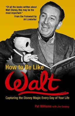 How to Be Like Walt: Capturing the Disney Magic Every Day of Your Life by Williams, Pat