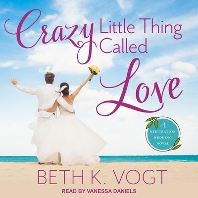 Crazy Little Thing Called Love: A Destination Wedding Novel by Vogt, Beth K.
