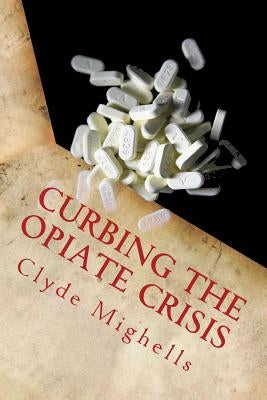 Curbing the Opiate Crisis: A Call to Action by Mighells Phd, Clyde