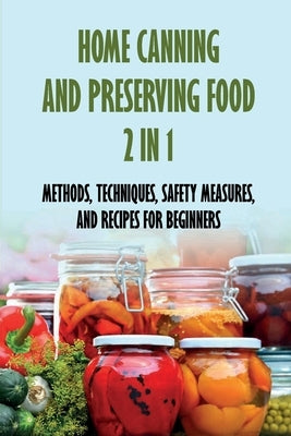 Home Canning And Preserving Food 2 In 1: Methods, Techniques, Safety Measures, And Recipes For Beginners: Tools For Canning And Preserving Foods by Grunin, Magaret