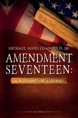 Amendment Seventeen: A Blessing? Or a Curse? by Geanoulis, Michael James, Sr.