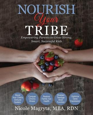 Nourish Your Tribe: Empowering Parents to Grow Strong, Smart, Successful Kids by Magryta, Nicole B.