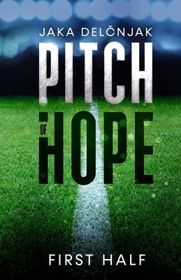 Pitch of Hope: First Half: An exceptional, thrilling sport novel about football, romance and passion by Delčnjak, Jaka