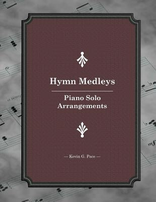 Hymn Medleys: Piano Solo Arrangements by Pace, Kevin G.