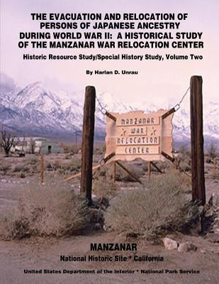 The Evacuation and Relocation of Persons of Japanese Ancestry During World War II: A Historical Study of the Manzanar War Relocation Center: Historic by Interior, U. S. Department of the